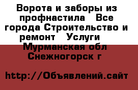  Ворота и заборы из профнастила - Все города Строительство и ремонт » Услуги   . Мурманская обл.,Снежногорск г.